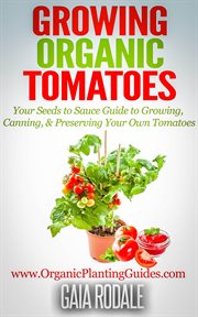 Growing organic tomatoes: your seeds to sauce guide to growing, canning, & preserving your own to cover image