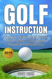 Power & consistency golf instruction: top 50 mental golf tricks to a perfect golf swing. Top 50 Mental Golf Tricks To A Perfect Golf Swing, Power & Consistency cover image