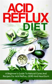 Acid reflux diet: a beginner's guide to natural cures and recipes for acid reflux, gerd and heart cover image