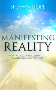 Manifesting reality - your attraction blueprint to mastering manifestation : your attraction blueprint to mastering manifestation cover image