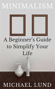 Minimalism : a beginner's guide to simplify your life cover image