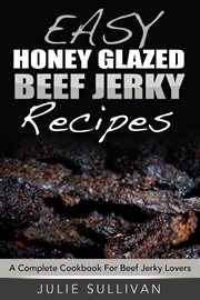 Easy honey glazed beef jerky recipes: a complete cookbook for beef jerky lover cover image