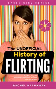 The unofficial history of flirting: plus five ways to reinvent valentine's day and flirt like a b cover image