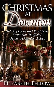 Christmas at downton: holiday foods and traditions from the unofficial guide to downton abbey cover image