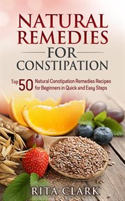 Natural Remedies for Constipation : Top 50 Natural Constipation Remedies Recipes for Beginners in. Natural Remedies - Natural Remedy - Natural Herbal Remedies - Home Remedies - Alternative Remedies cover image