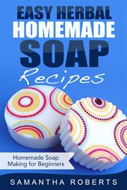 Easy herbal homemade soap recipes: homemade soap making for beginners cover image