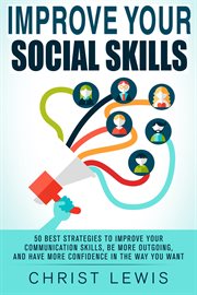 Improve your social skills: 50 best strategies to improve your communication skills, be more outg : 50 Best Strategies to Improve Your Communication Skills, Be More Outg cover image
