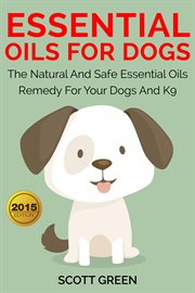 Essential oils for dogs:the natural and safe essential oils remedy for your dogs and k9‏ cover image