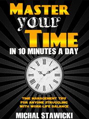 Master your time in 10 minutes a day: time management tips for anyone struggling with work – life cover image