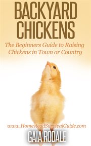 Backyard chickens: the beginners guide to raising chickens in town or country cover image