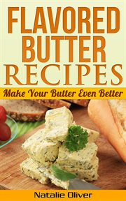 Flavored butter recipes. Make Your Butter Even Better cover image