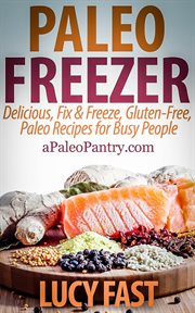 Paleo Freezer : Delicious, Fix & Freeze, Gluten-Free, Paleo Recipes for Busy People. Paleo Diet Solution cover image