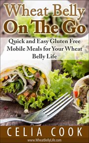 Wheat belly on the go: quick & easy gluten-free mobile meals for your wheat belly life : Quick & Easy Gluten cover image