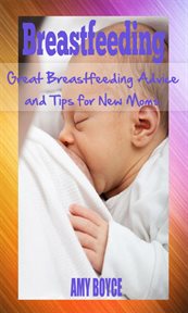 Breastfeeding: great breastfeeding advice and tips for new moms cover image