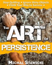 The art of persistence: stop quitting, ignore shiny objects and climb your way to success cover image