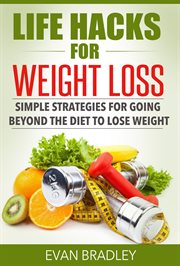 Life hacks for weight loss: simple strategies for going beyond the diet to lose weight. Simple Strategies for Going Beyond The Diet to Lose Weight cover image