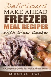Delicious make ahead freezer meal recipes with slow cooker: a complete guide for make ahead meals cover image