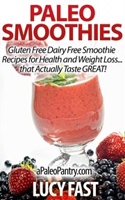 Paleo Smoothies : Gluten Free Dairy Free Smoothie Recipes for Health and Weight Loss that Taste. Paleo Diet Solution cover image