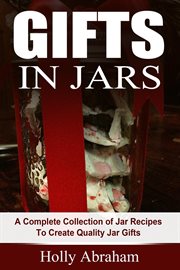 Gifts in jars: a complete collection of jar recipes to create quality jar gifts cover image