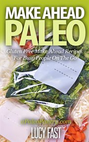 Make Ahead Paleo : Gluten Free Make Ahead Recipes for Busy People on the Go. Paleo Diet Solution cover image