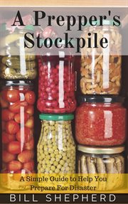 A prepper's stockpile: a simple guide to help you prepare for disaster cover image