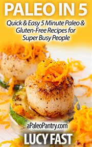 Paleo in 5 : Quick & Easy 5 Minute Paleo & Gluten-Free Recipes for Super Busy People. Paleo Diet Solution cover image