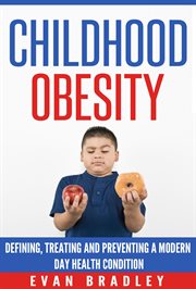 Childhood Obesity : Defining, Preventing and Treating a Modern Day Health Condition cover image