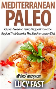 Mediterranean Paleo : Gluten Free and Paleo Recipes From the Region That Gave Us the Mediterranean.... Paleo Diet Solution cover image