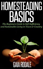 Homesteading basics: the beginners guide to self-sufficiency and sustainable living in town or count cover image