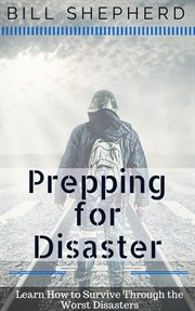 Prepping for disaster: learn how to survive through the worst disasters cover image