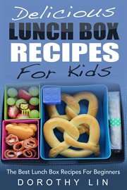 Delicious lunch box recipes for kids: the best lunch box recipes for beginners cover image