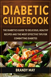 Diabetic guidebook: the diabetics guide to delicious, healthy recipes and the most effective tips : The Diabetics Guide to Delicious, Healthy Recipes and the Most Effective Tips cover image