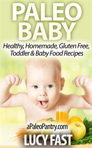 Paleo Baby : Healthy, Homemade, Gluten Free Toddler and Baby Food Recipes. Paleo Diet Solution cover image