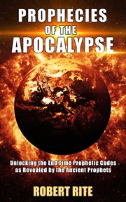 Prophecies of the Apocalypse : Unlocking the End Time Prophetic Codes as Revealed by the Ancient Pro cover image