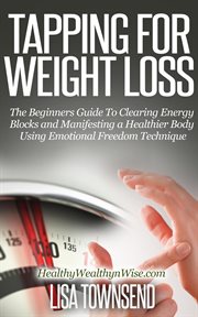 Tapping for Weight Loss : The Beginners Guide to Clearing Energy Blocks and Manifesting a Healthie. Energy Healing cover image