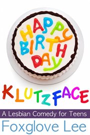 Happy birthday, klutzface! a lesbian comedy for teens cover image