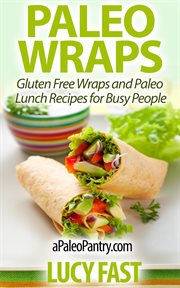 Paleo Wraps : Gluten Free Wraps and Paleo Lunch Recipes for Busy People. Paleo Diet Solution cover image