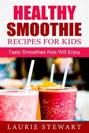 Healthy smoothie recipes for kids: tasty smoothies kids will enjoy cover image