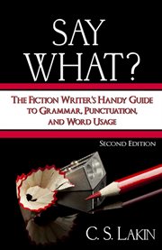 Say What? : The Fiction Writer's Handy Guide to Grammar, Punctuation, and Word Usage cover image