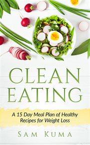 Clean eating. A 15 Day Meal Plan of Healthy Recipes for Weight Loss cover image