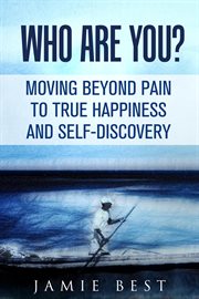 Who are you?. Moving Beyond Pain to True Happiness and Self-Discovery cover image