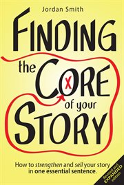 Finding the core of your story: how to strengthen and sell your story in one essential sentence. How to Strengthen and Sell Your Story in One Essential Sentence cover image
