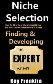 Niche selection: finding & developing the expert within: how to find your own expert niche for yo cover image