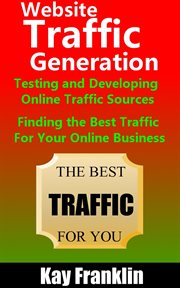Website traffic generation: testing and developing online traffic sources: finding the best traff cover image