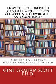 How to get published and deal with clients, co-writing, copyrights, and contracts : a guide to getting happily published and paid cover image