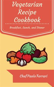 Vegetarian recipe cookbook - the ultimate day to day recipe book. Vegetarian Breakfast, Lunch, and Dinner Recipes cover image