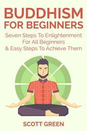 Buddhism for beginners : seven steps to enlightenment for all beginners & easy steps to achieve them cover image