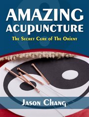 Amazing acupuncture the secret cure of the orient cover image