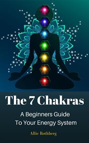 The 7 chakras : a beginners guide to your energy system cover image
