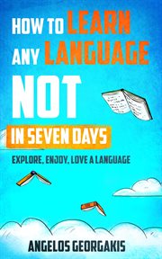 How to Learn any Language NOT in Seven Days : Explore, Enjoy, Love a Language cover image